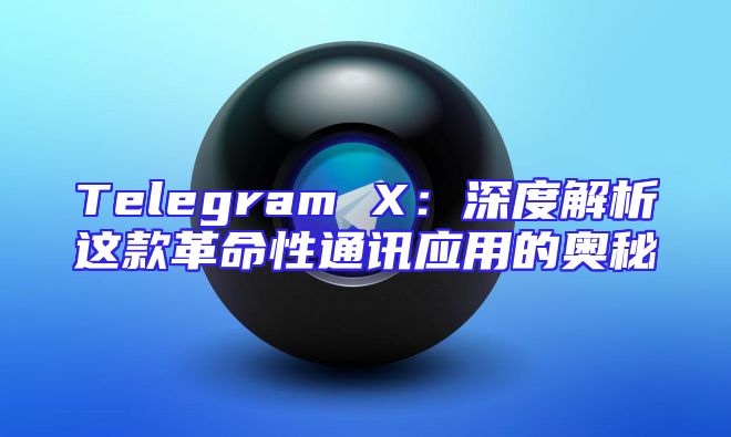 Telegram X：深度解析这款革命性通讯应用的奥秘