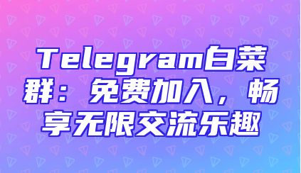 Telegram白菜群：免费加入，畅享无限交流乐趣