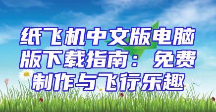 纸飞机中文版电脑版下载指南：免费制作与飞行乐趣