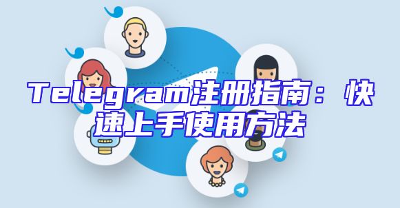 Telegram注册指南：快速上手使用方法