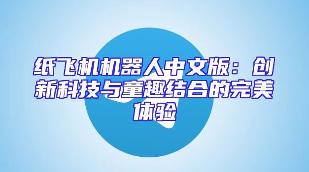 纸飞机机器人中文版：创新科技与童趣结合的完美体验