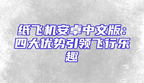 纸飞机安卓中文版：四大优势引领飞行乐趣