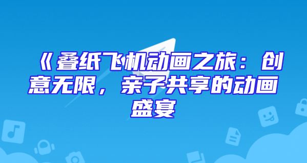 《叠纸飞机动画之旅：创意无限，亲子共享的动画盛宴