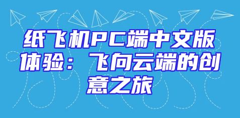 纸飞机PC端中文版体验：飞向云端的创意之旅