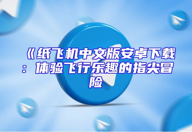 《纸飞机中文版安卓下载：体验飞行乐趣的指尖冒险