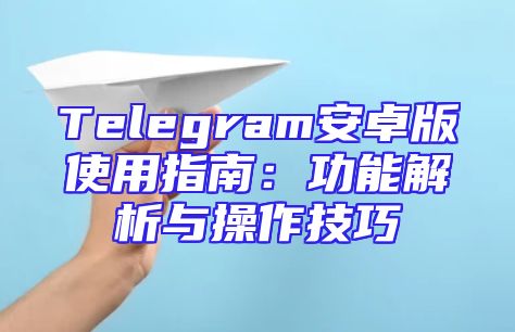Telegram安卓版使用指南：功能解析与操作技巧