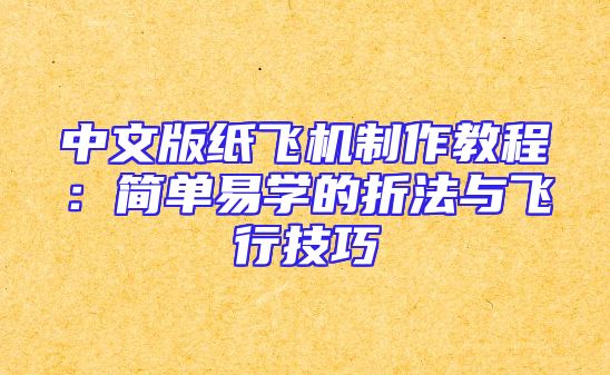 中文版纸飞机制作教程：简单易学的折法与飞行技巧