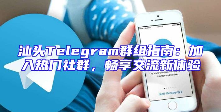 汕头Telegram群组指南：加入热门社群，畅享交流新体验