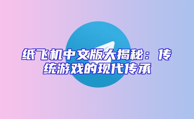 纸飞机中文版大揭秘：传统游戏的现代传承