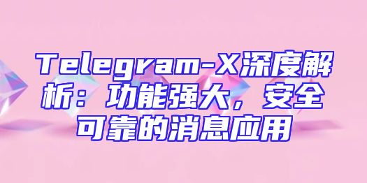 Telegram-X深度解析：功能强大，安全可靠的消息应用