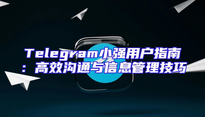 Telegram小强用户指南：高效沟通与信息管理技巧