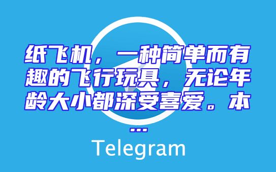纸飞机，一种简单而有趣的飞行玩具，无论年龄大小都深受喜爱。本...