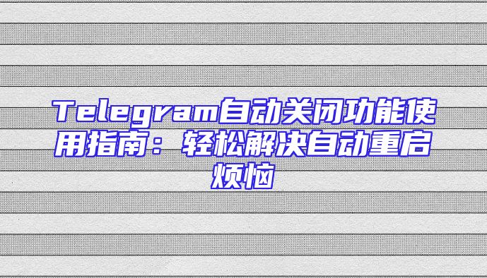 Telegram自动关闭功能使用指南：轻松解决自动重启烦恼