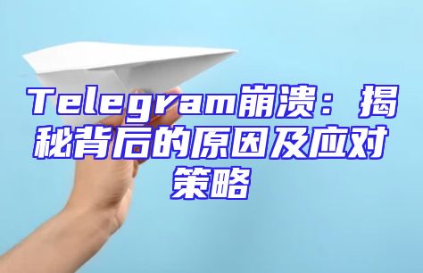 Telegram崩溃：揭秘背后的原因及应对策略
