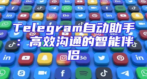 Telegram自动助手：高效沟通的智能伴侣