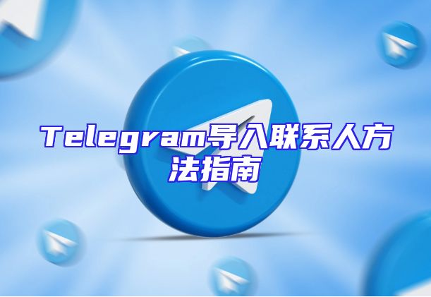 Telegram导入联系人方法指南