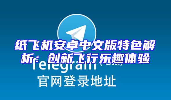 纸飞机安卓中文版特色解析：创新飞行乐趣体验