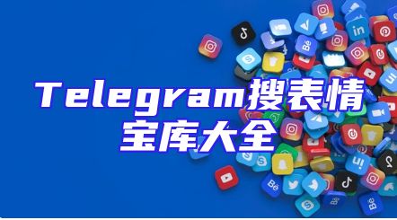 Telegram搜表情宝库大全