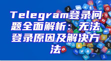 Telegram登录问题全面解析：无法登录原因及解决方法