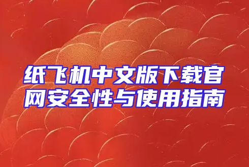 纸飞机中文版下载官网安全性与使用指南