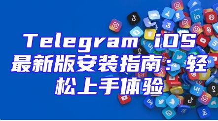 Telegram iOS最新版安装指南：轻松上手体验
