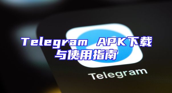 Telegram APK下载与使用指南
