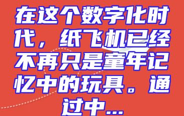 在这个数字化时代，纸飞机已经不再只是童年记忆中的玩具。通过中...