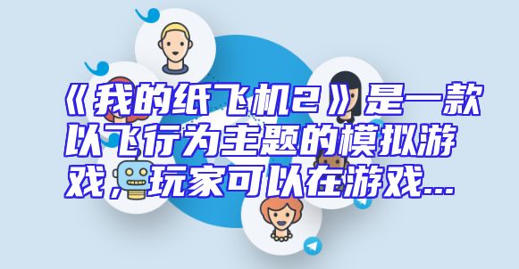 《我的纸飞机2》是一款以飞行为主题的模拟游戏，玩家可以在游戏...