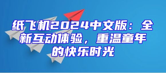 纸飞机2024中文版：全新互动体验，重温童年的快乐时光