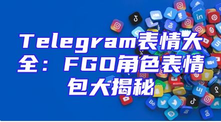 Telegram表情大全：FGO角色表情包大揭秘