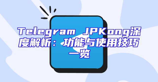Telegram JPKong深度解析：功能与使用技巧一览