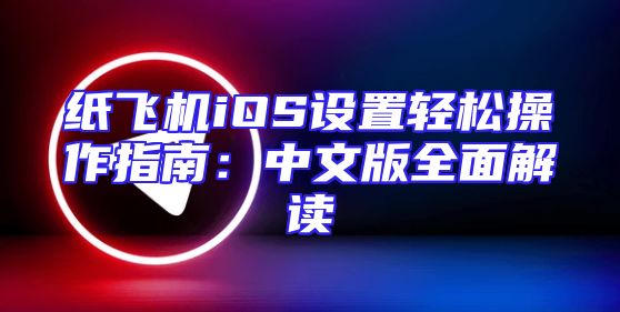 纸飞机iOS设置轻松操作指南：中文版全面解读