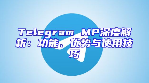 Telegram MP深度解析：功能、优势与使用技巧