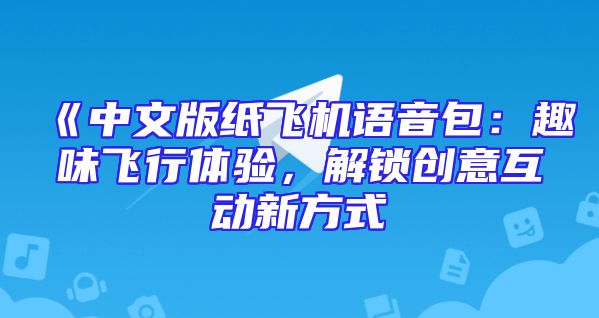 《中文版纸飞机语音包：趣味飞行体验，解锁创意互动新方式