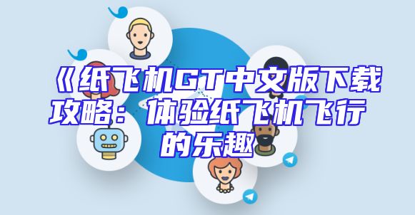 《纸飞机GT中文版下载攻略：体验纸飞机飞行的乐趣