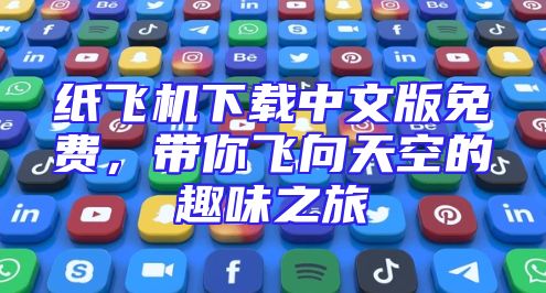 纸飞机下载中文版免费，带你飞向天空的趣味之旅
