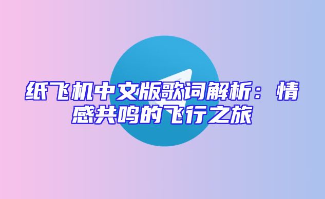 纸飞机中文版歌词解析：情感共鸣的飞行之旅