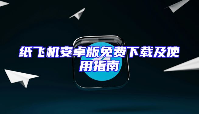 纸飞机安卓版免费下载及使用指南