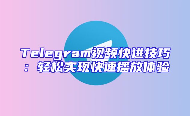 Telegram视频快进技巧：轻松实现快速播放体验