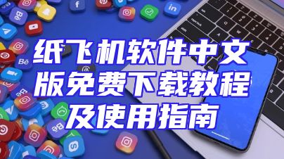 纸飞机软件中文版免费下载教程及使用指南