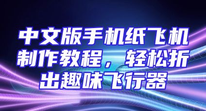 中文版手机纸飞机制作教程，轻松折出趣味飞行器