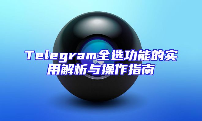Telegram全选功能的实用解析与操作指南
