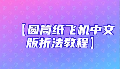 【圆筒纸飞机中文版折法教程】
