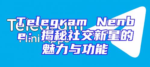 Telegram Nenbe：揭秘社交新星的魅力与功能