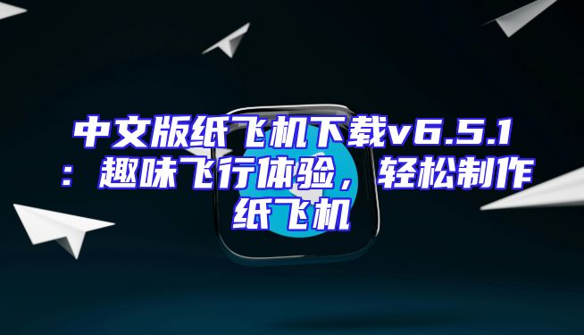 中文版纸飞机下载v6.5.1：趣味飞行体验，轻松制作纸飞机