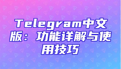 Telegram中文版：功能详解与使用技巧