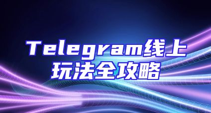 Telegram线上玩法全攻略