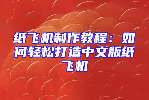 纸飞机制作教程：如何轻松打造中文版纸飞机