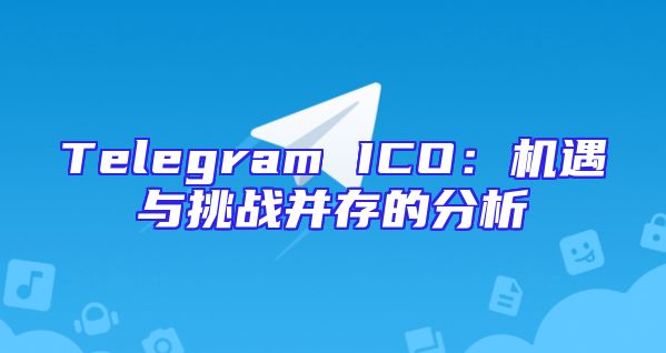 Telegram ICO：机遇与挑战并存的分析