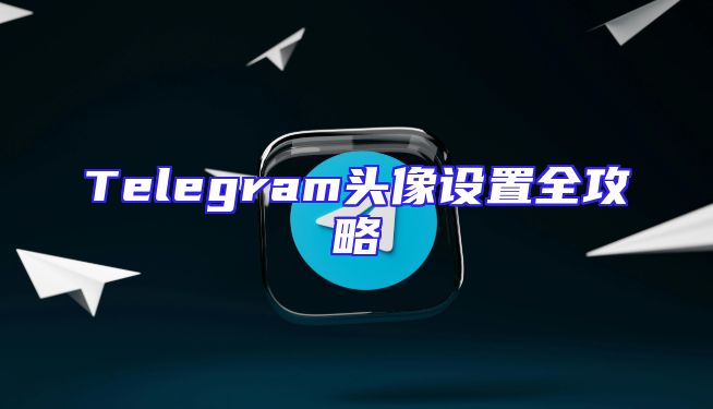 Telegram头像设置全攻略